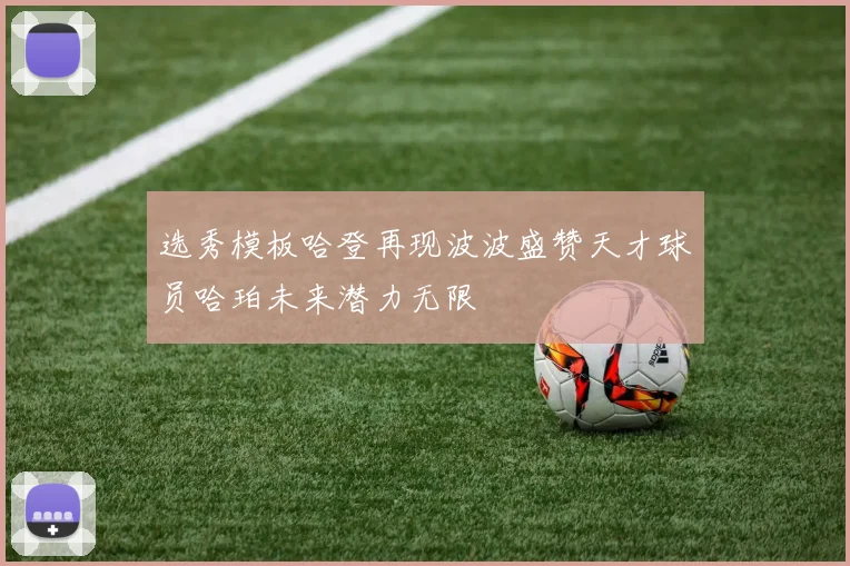 选秀模板哈登再现波波盛赞天才球员哈珀未来潜力无限