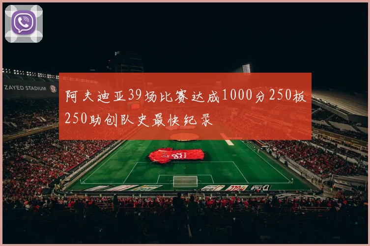 阿夫迪亚39场比赛达成1000分250板250助创队史最快纪录