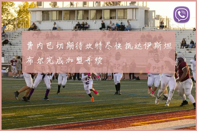 费内巴切期待坎特尽快抵达伊斯坦布尔完成加盟手续