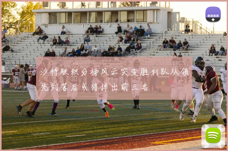 沙特联积分榜风云突变胜利队从领先到落后或将掉出前三名