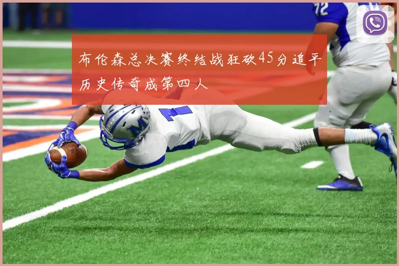 布伦森总决赛终结战狂砍45分追平历史传奇成第四人
