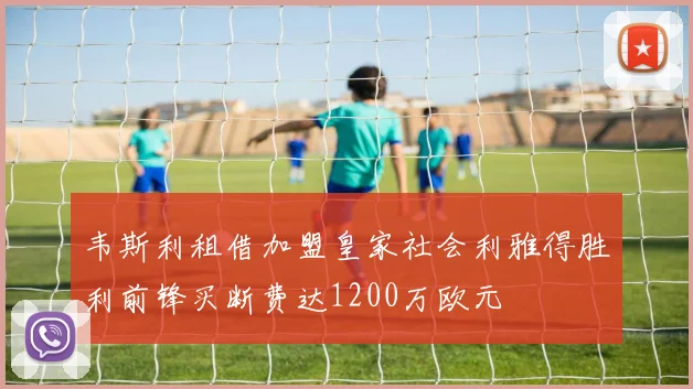 韦斯利租借加盟皇家社会利雅得胜利前锋买断费达1200万欧元