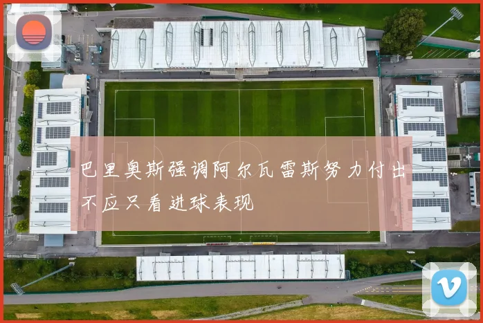 巴里奥斯强调阿尔瓦雷斯努力付出不应只看进球表现