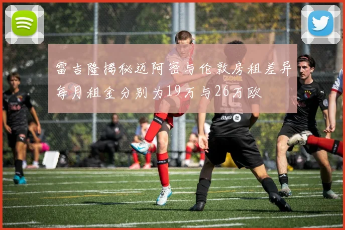 雷吉隆揭秘迈阿密与伦敦房租差异每月租金分别为19万与26万欧