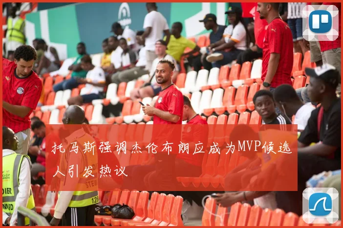 托马斯强调杰伦布朗应成为MVP候选人引发热议