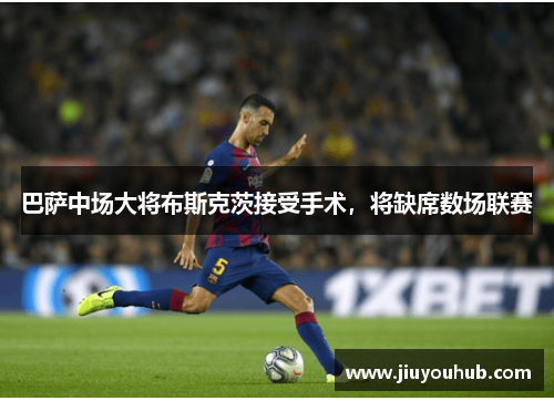 巴萨中场大将布斯克茨接受手术，将缺席数场联赛