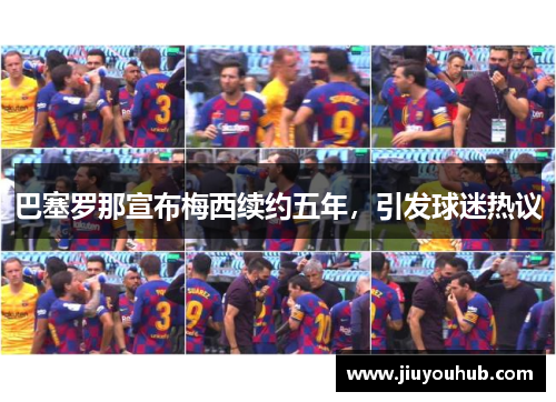 巴塞罗那宣布梅西续约五年，引发球迷热议