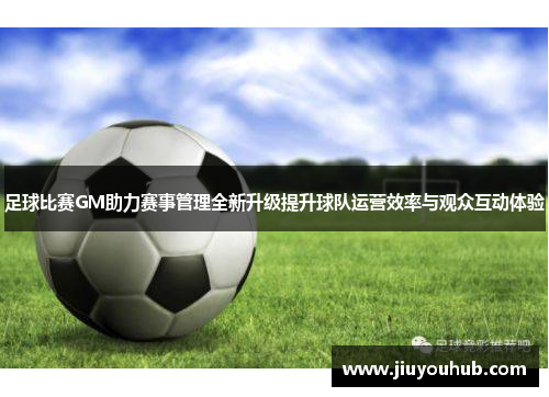 足球比赛GM助力赛事管理全新升级提升球队运营效率与观众互动体验