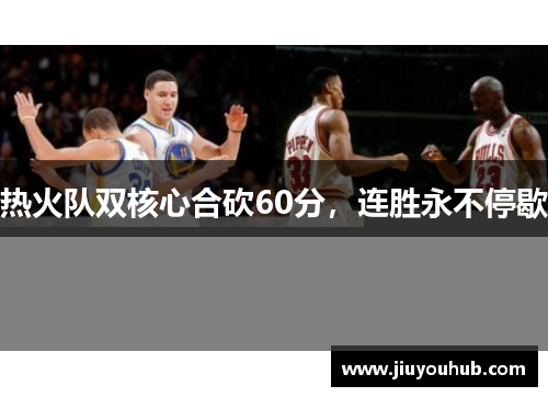热火队双核心合砍60分，连胜永不停歇