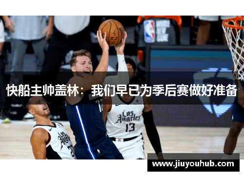 快船主帅盖林：我们早已为季后赛做好准备