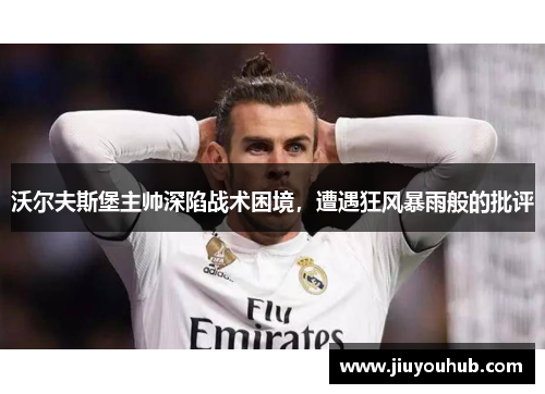 沃尔夫斯堡主帅深陷战术困境，遭遇狂风暴雨般的批评