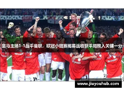 皇马主场1-1战平曼联，欧冠小组赛揭幕战收获平局揽入关键一分