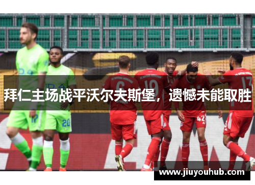 拜仁主场战平沃尔夫斯堡，遗憾未能取胜