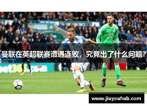 曼联在英超联赛遭遇连败，究竟出了什么问题？
