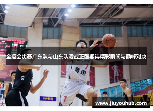 全运会决赛广东队与山东队激战正酣期待精彩瞬间与巅峰对决