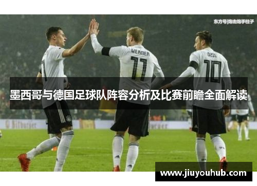 墨西哥与德国足球队阵容分析及比赛前瞻全面解读
