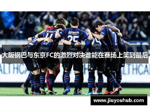 大阪钢巴与东京FC的激烈对决谁能在赛场上笑到最后