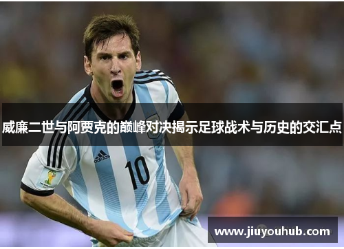 威廉二世与阿贾克的巅峰对决揭示足球战术与历史的交汇点