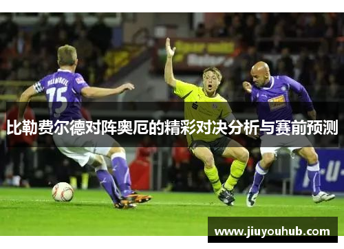比勒费尔德对阵奥厄的精彩对决分析与赛前预测