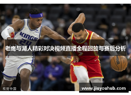 老鹰与湖人精彩对决视频直播全程回放与赛后分析