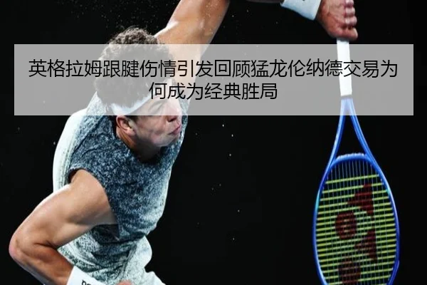 英格拉姆跟腱伤情引发回顾猛龙伦纳德交易为何成为经典胜局 | jiuyou