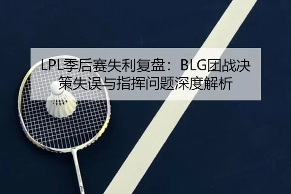 LPL季后赛失利复盘：BLG团战决策失误与指挥问题深度解析 | jiuyou